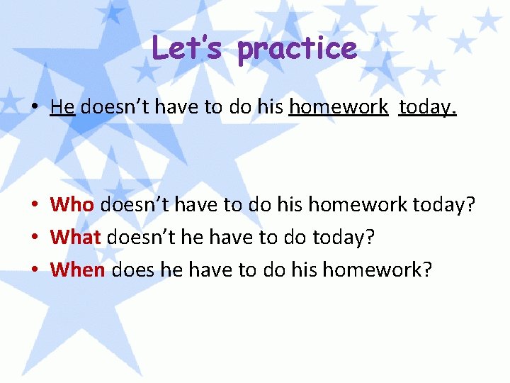 Let’s practice • He doesn’t have to do his homework today. • Who doesn’t