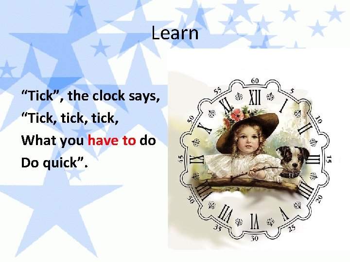 Learn “Tick”, the clock says, “Tick, tick, What you have to do Do quick”.