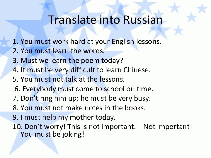 Translate into Russian 1. You must work hard at your English lessons. 2. You