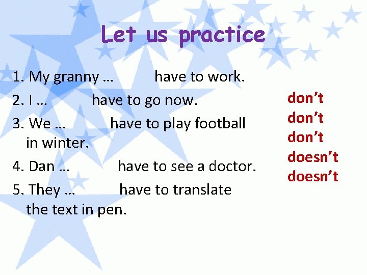 Let us practice 1. My granny … have to work. 2. I … have