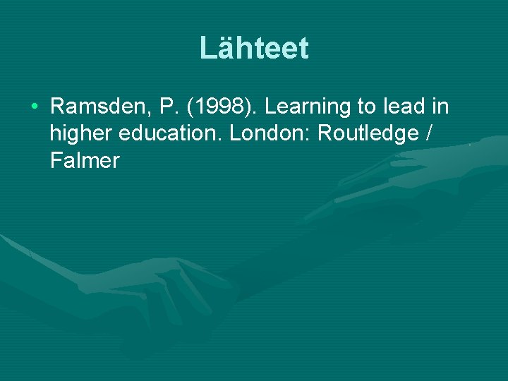 Lähteet • Ramsden, P. (1998). Learning to lead in higher education. London: Routledge /