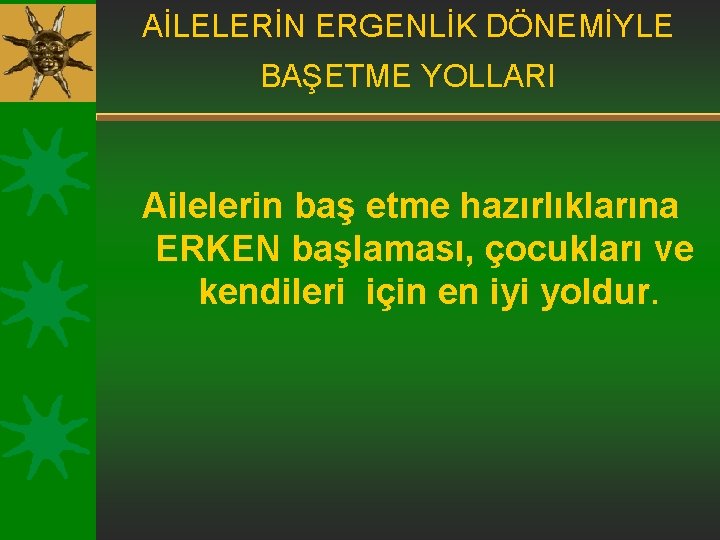 AİLELERİN ERGENLİK DÖNEMİYLE BAŞETME YOLLARI Ailelerin baş etme hazırlıklarına ERKEN başlaması, çocukları ve kendileri