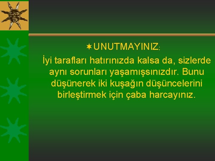 ¬UNUTMAYINIZ; İyi tarafları hatırınızda kalsa da, sizlerde aynı sorunları yaşamışsınızdır. Bunu düşünerek iki kuşağın