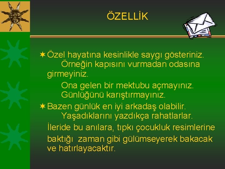 ÖZELLİK ¬ Özel hayatına kesinlikle saygı gösteriniz. Örneğin kapısını vurmadan odasına girmeyiniz. Ona gelen