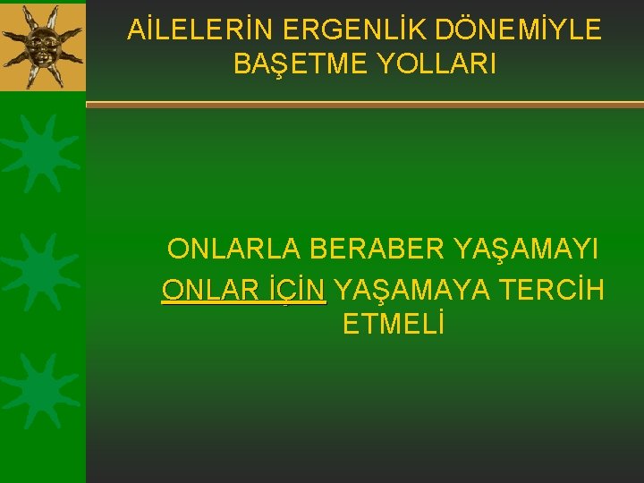 AİLELERİN ERGENLİK DÖNEMİYLE BAŞETME YOLLARI ONLARLA BERABER YAŞAMAYI ONLAR İÇİN YAŞAMAYA TERCİH ETMELİ 