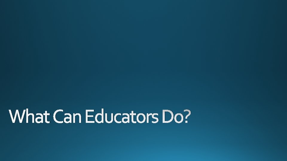 What Can Educators Do? 