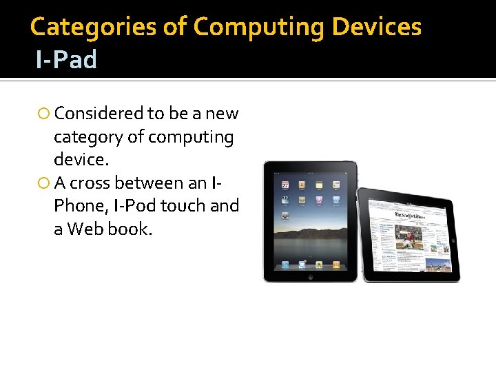Categories of Computing Devices I-Pad Considered to be a new category of computing device.