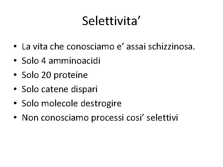 Selettivita’ • • • La vita che conosciamo e’ assai schizzinosa. Solo 4 amminoacidi