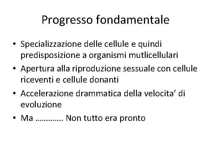 Progresso fondamentale • Specializzazione delle cellule e quindi predisposizione a organismi mutlicellulari • Apertura