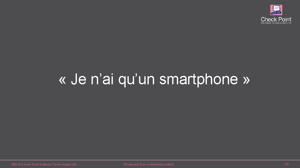  « Je n’ai qu’un smartphone » © 2016 Check Point Software Technologies Ltd.