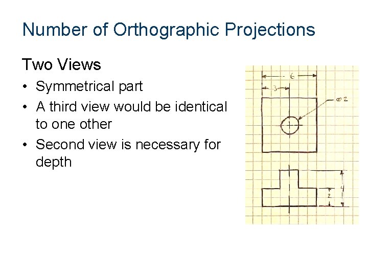 Number of Orthographic Projections Two Views • Symmetrical part • A third view would