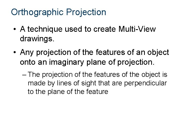Orthographic Projection • A technique used to create Multi-View drawings. • Any projection of