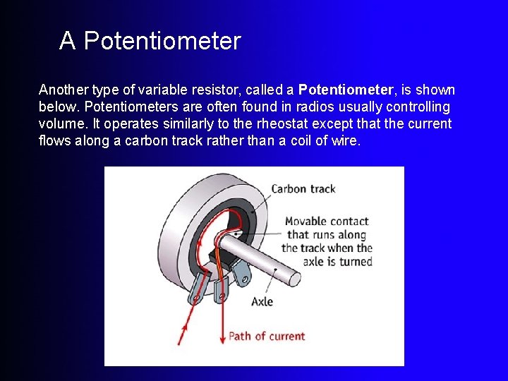A Potentiometer Another type of variable resistor, called a Potentiometer, is shown below. Potentiometers