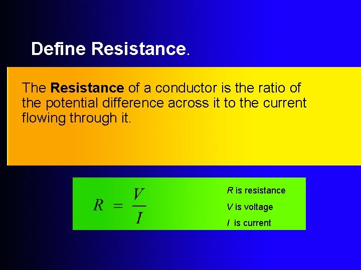 Define Resistance. The Resistance of a conductor is the ratio of the potential difference