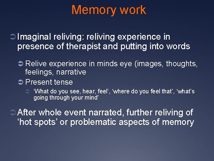 Memory work Ü Imaginal reliving: reliving experience in presence of therapist and putting into