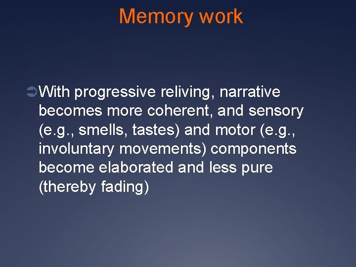 Memory work Ü With progressive reliving, narrative becomes more coherent, and sensory (e. g.
