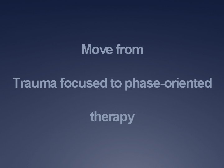 Move from Trauma focused to phase-oriented therapy 