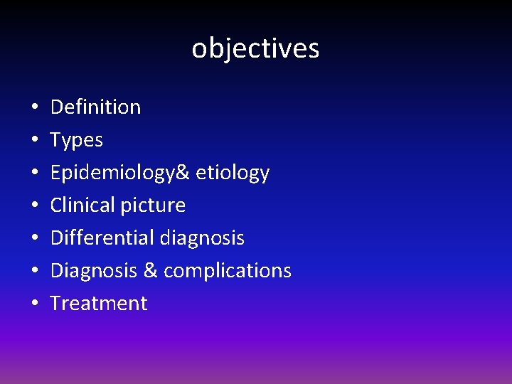 objectives • • Definition Types Epidemiology& etiology Clinical picture Differential diagnosis Diagnosis & complications