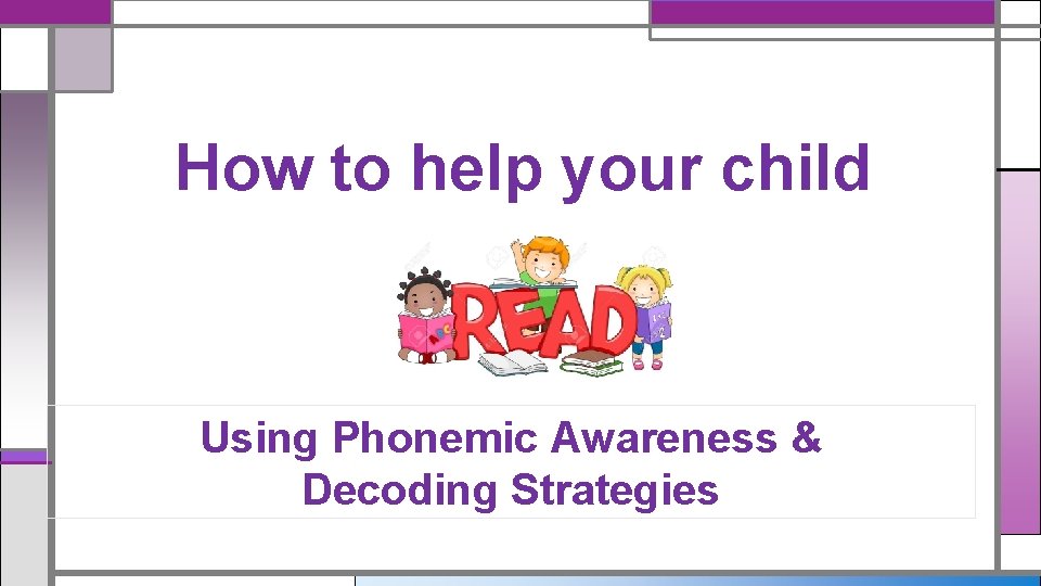 How to help your child Using Phonemic Awareness & Decoding Strategies How to help your child Using Phonemic Awareness & Decoding Strategies
