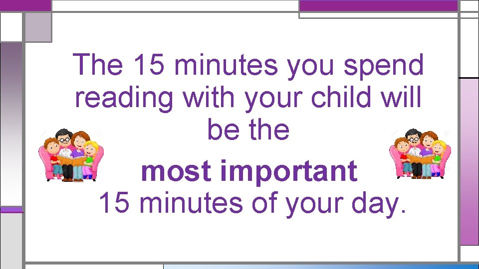 The 15 minutes you spend reading with your child will be the most important The 15 minutes you spend reading with your child will be the most important