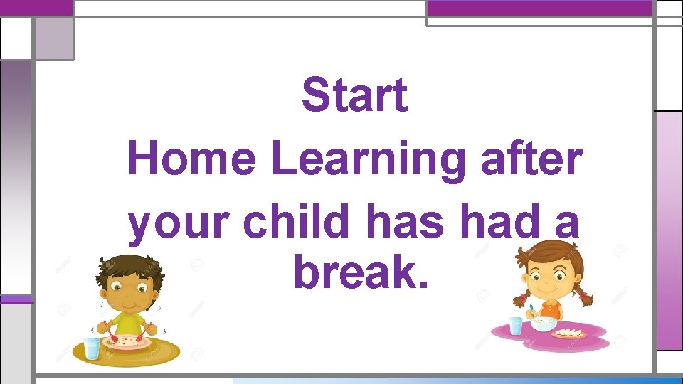 Start Home Learning after your child has had a break. Start Home Learning after your child has had a break.