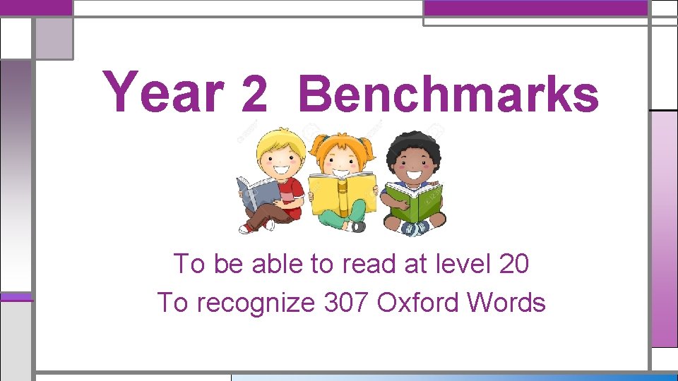 Year 2 Benchmarks To be able to read at level 20 To recognize 307 Year 2 Benchmarks To be able to read at level 20 To recognize 307