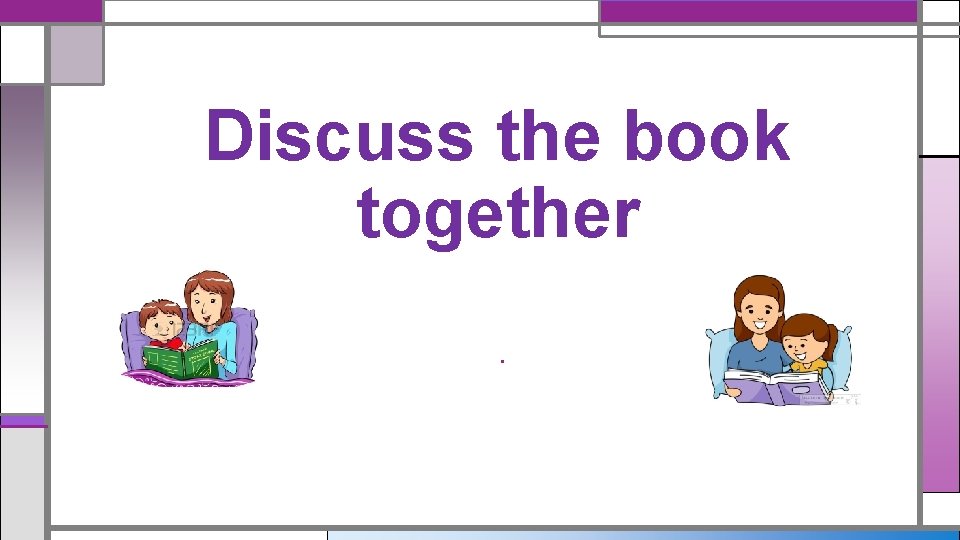 Discuss the book together. Discuss the book together.