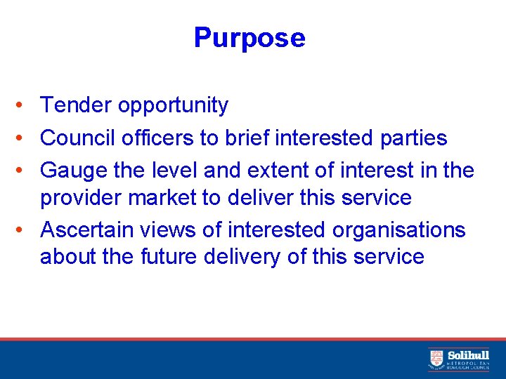 Purpose • Tender opportunity • Council officers to brief interested parties • Gauge the