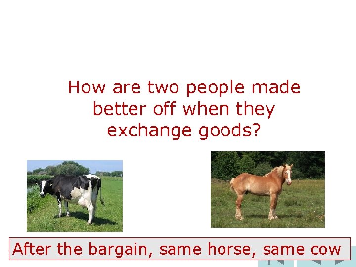 How are two people made better off when they exchange goods? After the bargain,
