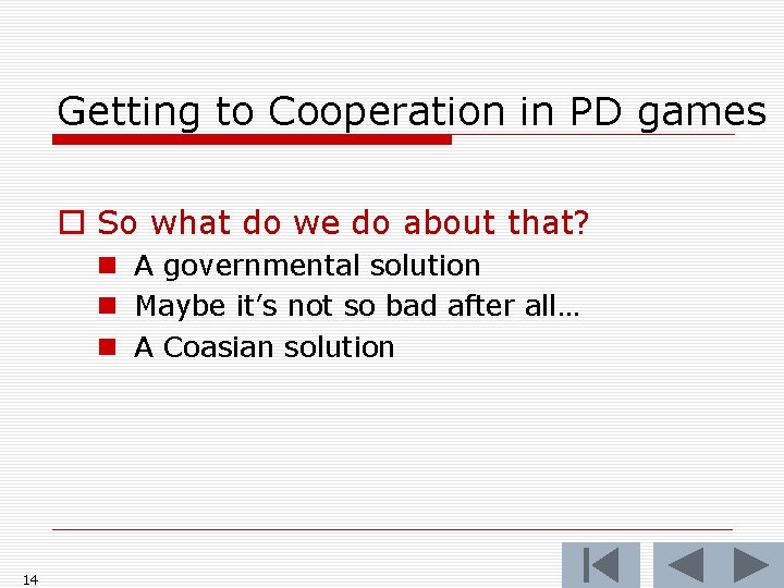 Getting to Cooperation in PD games o So what do we do about that?