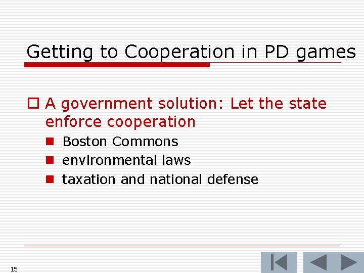 Getting to Cooperation in PD games o A government solution: Let the state enforce