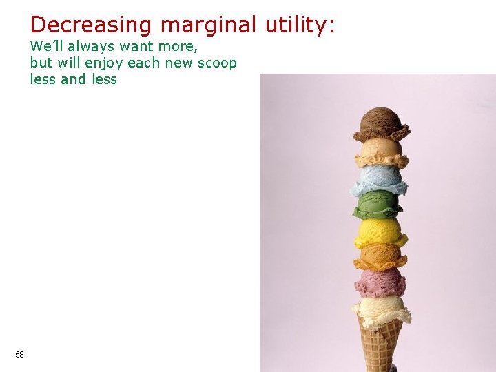 Decreasing marginal utility: We’ll always want more, but will enjoy each new scoop less