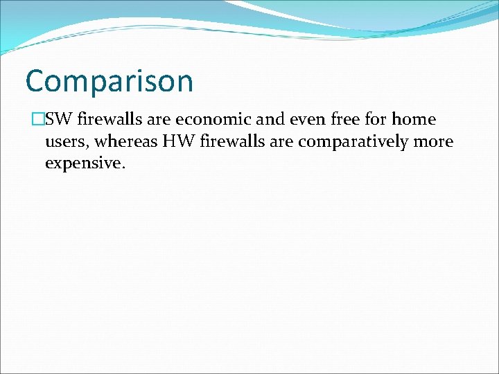 Comparison �SW firewalls are economic and even free for home users, whereas HW firewalls