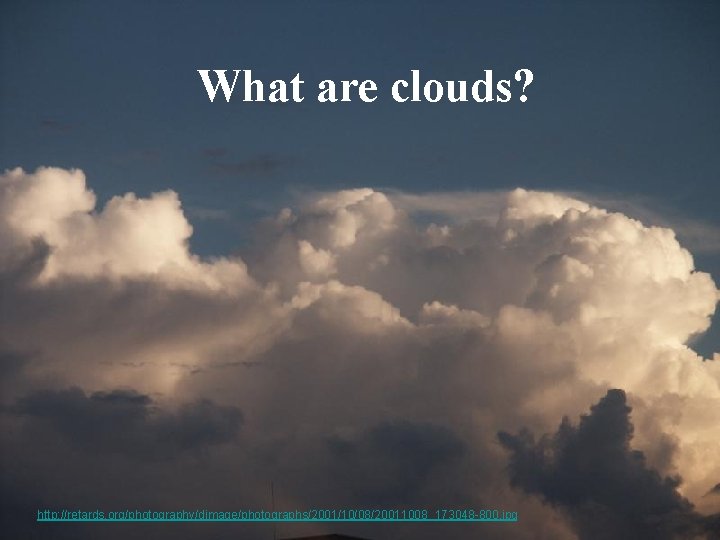 What are clouds? http: //retards. org/photography/dimage/photographs/2001/10/08/20011008_173048 -800. jpg 