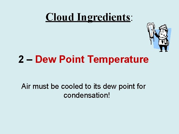 Cloud Ingredients: 2 – Dew Point Temperature Air must be cooled to its dew