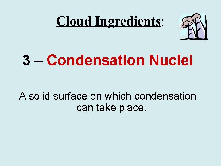 Cloud Ingredients: 3 – Condensation Nuclei A solid surface on which condensation can take