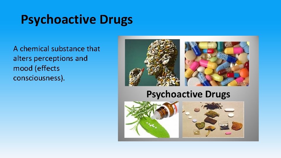 Psychoactive Drugs A chemical substance that alters perceptions and mood (effects consciousness). 