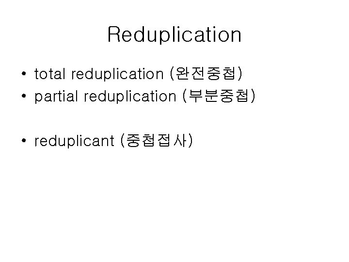 Reduplication • total reduplication (완전중첩) • partial reduplication (부분중첩) • reduplicant (중첩접사) 