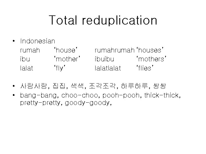 Total reduplication • Indonesian rumah ‘house’ ibu ‘mother’ lalat ‘fly’ rumah ‘houses’ ibuibu ‘mothers’