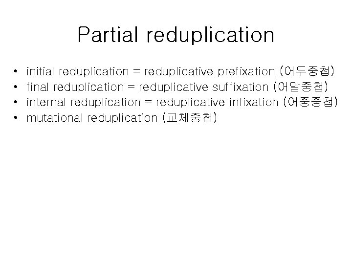 Partial reduplication • • initial reduplication = reduplicative prefixation (어두중첩) final reduplication = reduplicative