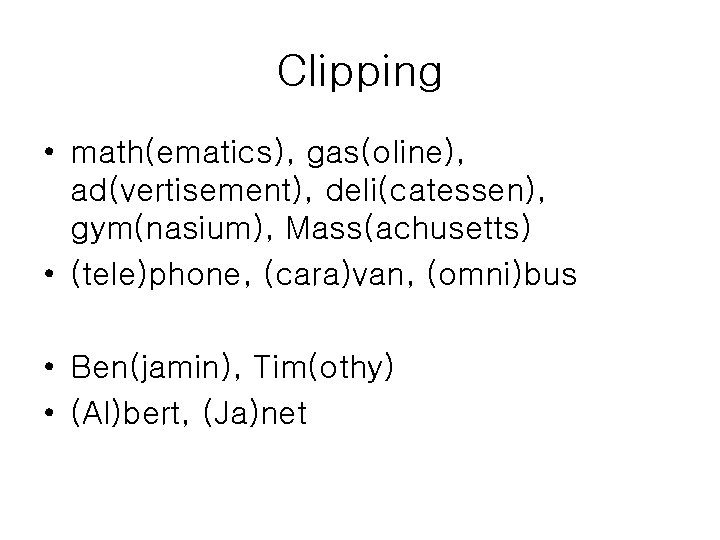 Clipping • math(ematics), gas(oline), ad(vertisement), deli(catessen), gym(nasium), Mass(achusetts) • (tele)phone, (cara)van, (omni)bus • Ben(jamin),