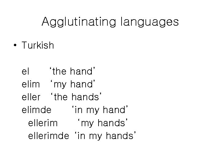 Agglutinating languages • Turkish el ‘the hand’ elim ‘my hand’ eller ‘the hands’ elimde