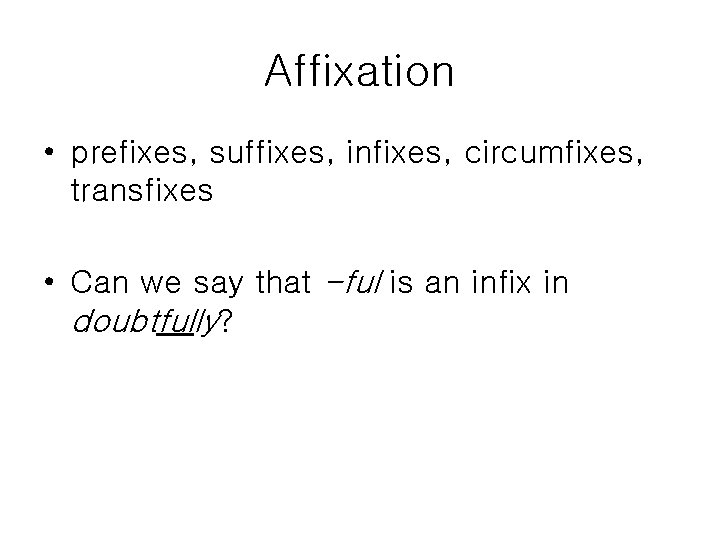 Affixation • prefixes, suffixes, infixes, circumfixes, transfixes • Can we say that -ful is