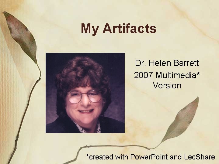 My Artifacts Dr. Helen Barrett 2007 Multimedia* Version *created with Power. Point and Lec.