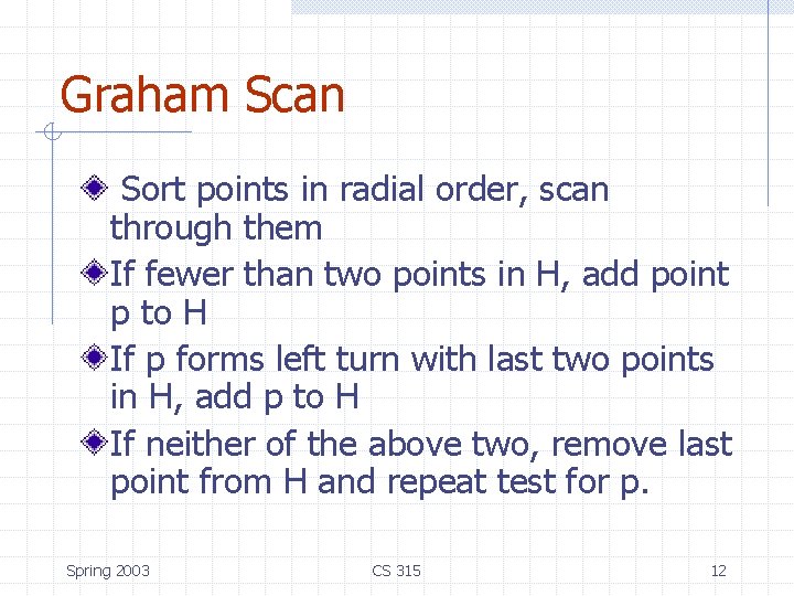 Graham Scan Sort points in radial order, scan through them If fewer than two