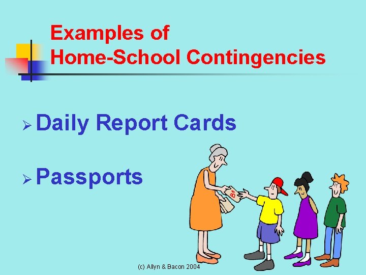 Examples of Home-School Contingencies Ø Daily Report Cards Ø Passports (c) Allyn & Bacon