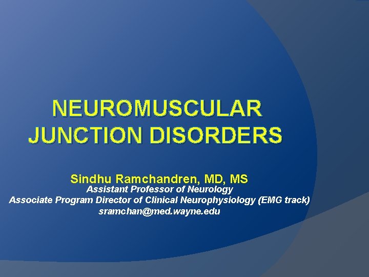 NEUROMUSCULAR JUNCTION DISORDERS Sindhu Ramchandren, MD, MS Assistant Professor of Neurology Associate Program Director