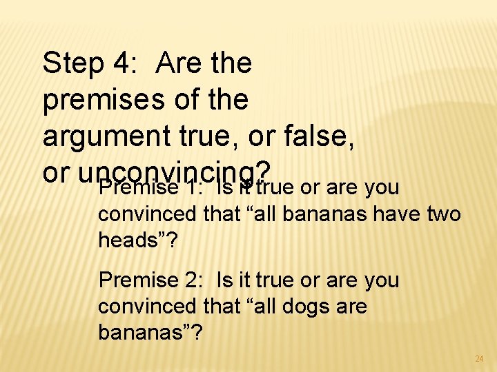 Step 4: Are the premises of the argument true, or false, or unconvincing? Premise