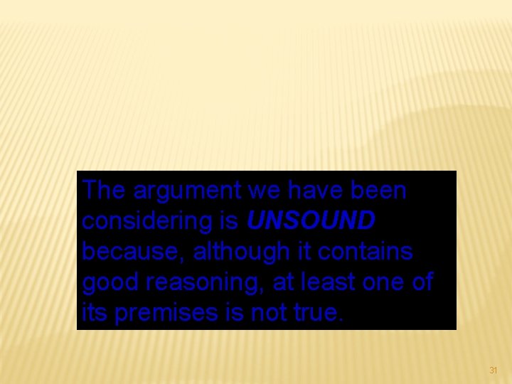 The argument we have been considering is UNSOUND because, although it contains good reasoning,