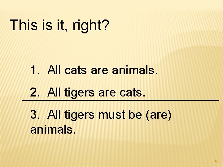 This is it, right? 1. All cats are animals. 2. All tigers are cats.